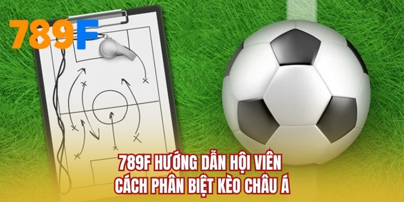 789F hướng dẫn hội viên cách phân biệt kèo Châu Á