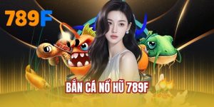 Bắn Cá Nổ Hũ 789F - Săn Thưởng Lớn Với Nhiều Sinh Vật Độc Lạ