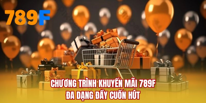 Chương trình khuyến mãi 789F đa dạng đầy cuốn hút