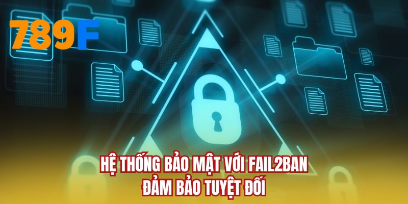 Hệ thống bảo mật với Fail2Ban đảm bảo tuyệt đối
