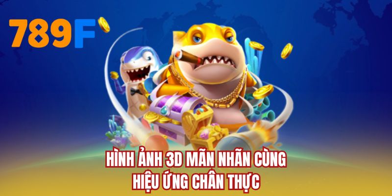 Hình ảnh 3D mãn nhãn cùng hiệu ứng chân thực