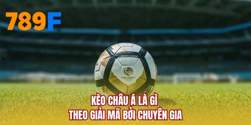 Kèo Châu Á là gì theo giải mã bởi chuyên gia