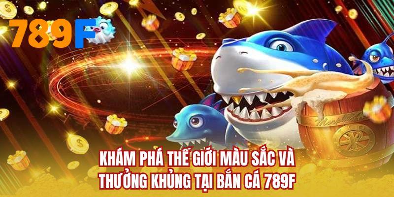 Khám phá thế giới màu sắc và thưởng khủng tại bắn cá 789F