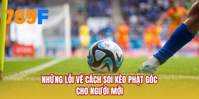Những lỗi về cách soi kèo phạt góc cho người mới
