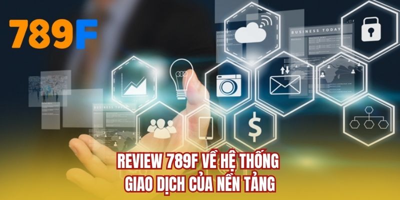 Review 789F về hệ thống giao dịch của nền tảng