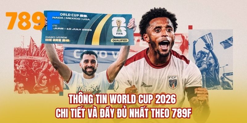 Thông tin World Cup 2026 chi tiết và đầy đủ nhất theo 789F