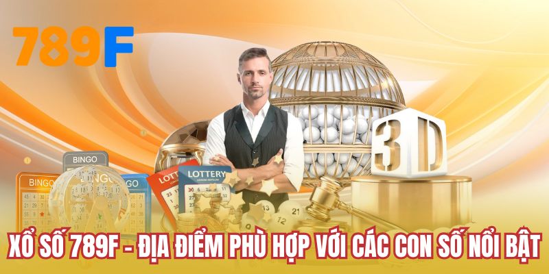 Xổ số 789F - Địa điểm phù hợp với các con số nổi bật